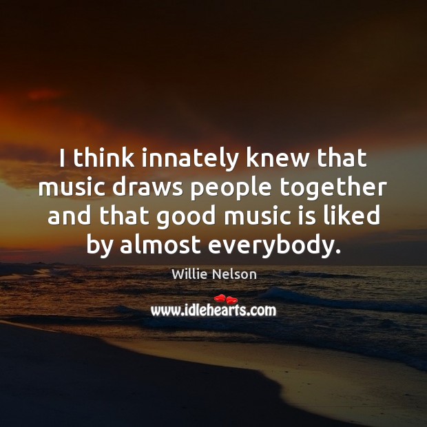 I think innately knew that music draws people together and that good Willie Nelson Picture Quote