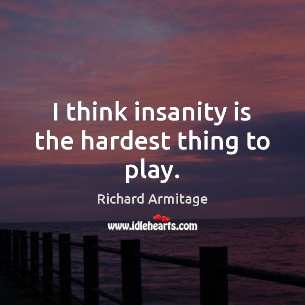 I think insanity is the hardest thing to play. Richard Armitage Picture Quote