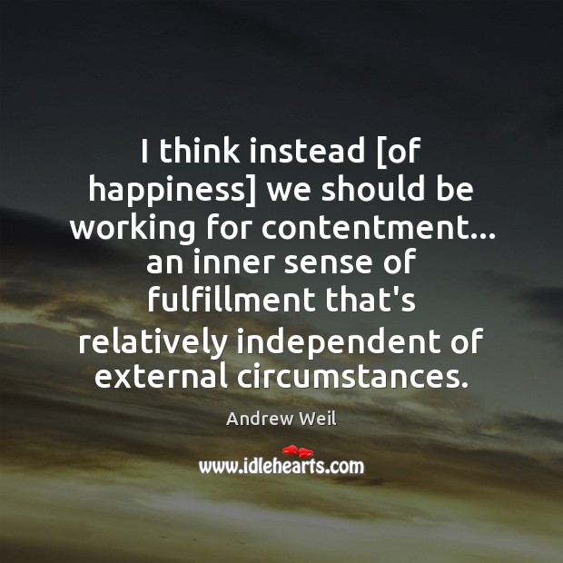 I think instead [of happiness] we should be working for contentment… an Image