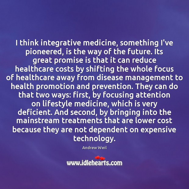 I think integrative medicine, something I’ve pioneered, is the way of the Image