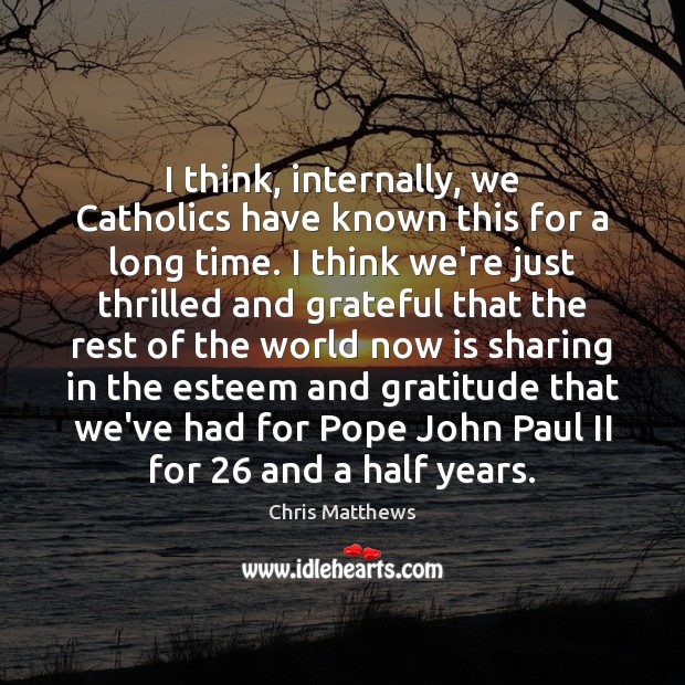 I think, internally, we Catholics have known this for a long time. Chris Matthews Picture Quote