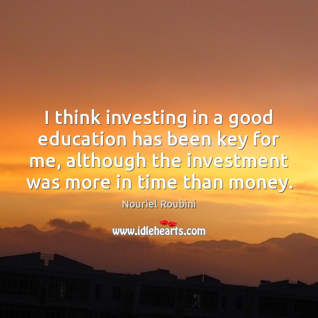 I think investing in a good education has been key for me, Nouriel Roubini Picture Quote