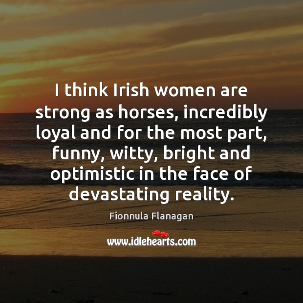 I think Irish women are strong as horses, incredibly loyal and for Image