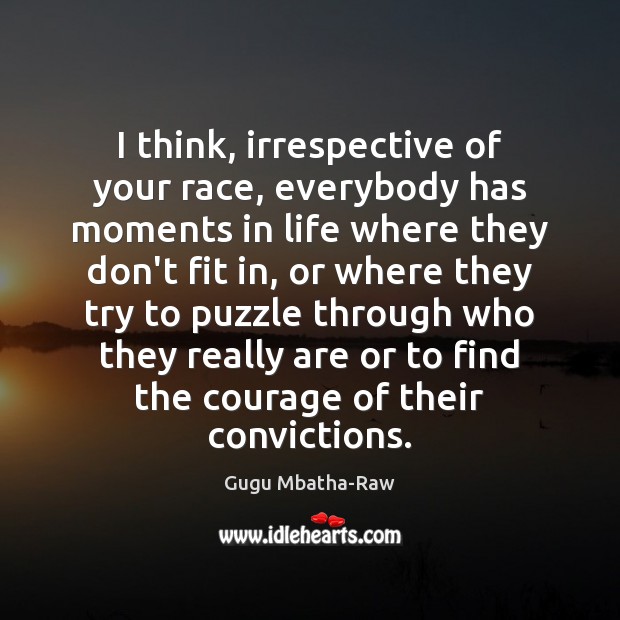 I think, irrespective of your race, everybody has moments in life where Gugu Mbatha-Raw Picture Quote