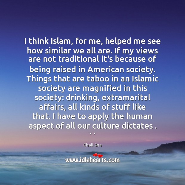 I think Islam, for me, helped me see how similar we all Image