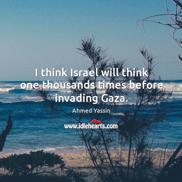 I think israel will think one thousands times before invading gaza. Ahmed Yassin Picture Quote