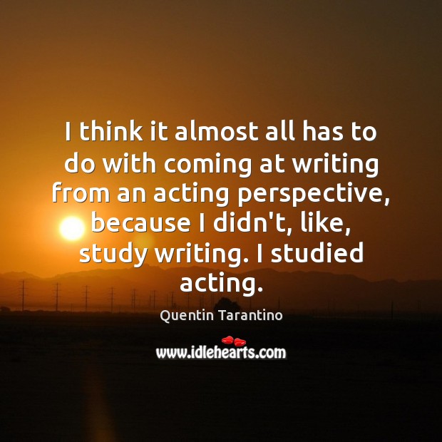 I think it almost all has to do with coming at writing Image