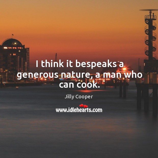 I think it bespeaks a generous nature, a man who can cook. Jilly Cooper Picture Quote