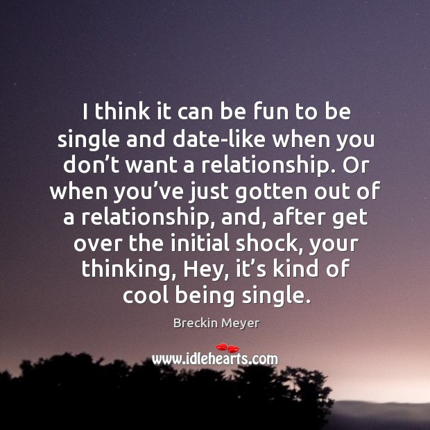 I think it can be fun to be single and date-like when you don’t want a relationship. Breckin Meyer Picture Quote