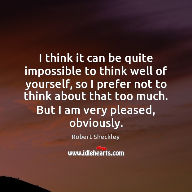 I think it can be quite impossible to think well of yourself, Robert Sheckley Picture Quote
