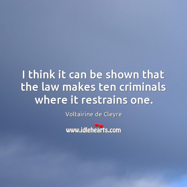 I think it can be shown that the law makes ten criminals where it restrains one. Voltairine de Cleyre Picture Quote