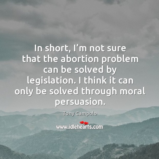 I think it can only be solved through moral persuasion. Tony Campolo Picture Quote