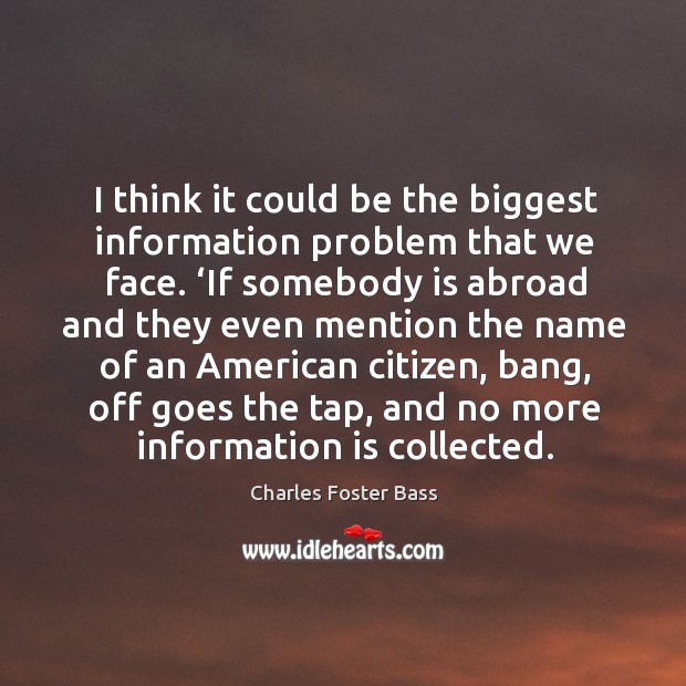 I think it could be the biggest information problem that we face. Charles Foster Bass Picture Quote