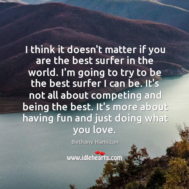 I think it doesn’t matter if you are the best surfer in Bethany Hamilton Picture Quote