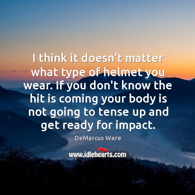 I think it doesn’t matter what type of helmet you wear. If DeMarcus Ware Picture Quote