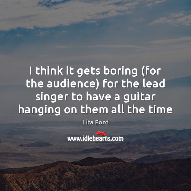I think it gets boring (for the audience) for the lead singer Lita Ford Picture Quote