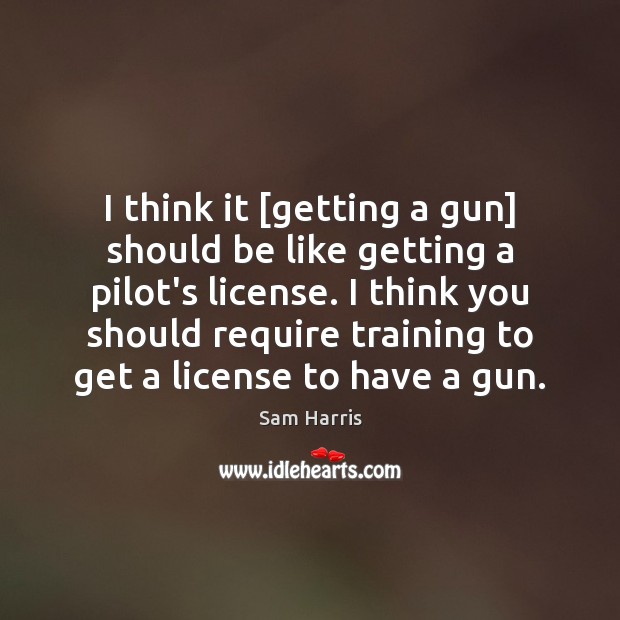 I think it [getting a gun] should be like getting a pilot’s Sam Harris Picture Quote