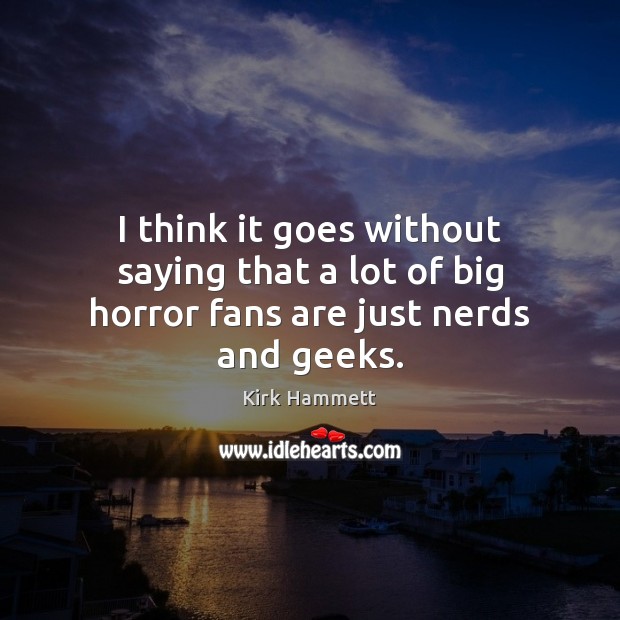 I think it goes without saying that a lot of big horror fans are just nerds and geeks. Kirk Hammett Picture Quote