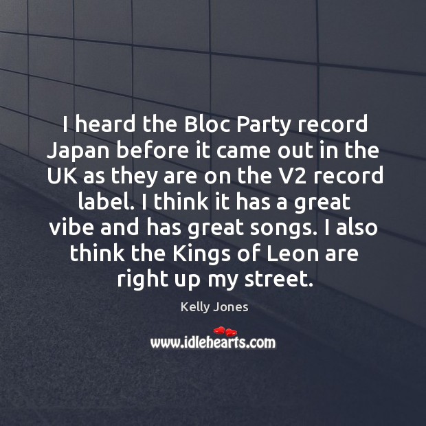 I think it has a great vibe and has great songs. I also think the kings of leon are right up my street. Kelly Jones Picture Quote