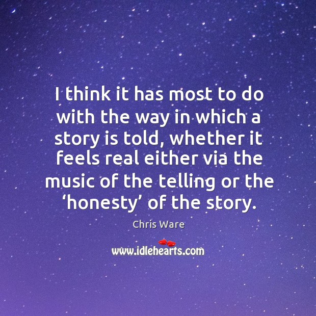I think it has most to do with the way in which a story is told, whether it feels real either via Chris Ware Picture Quote