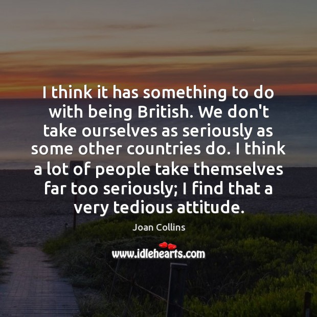 I think it has something to do with being British. We don’t Joan Collins Picture Quote