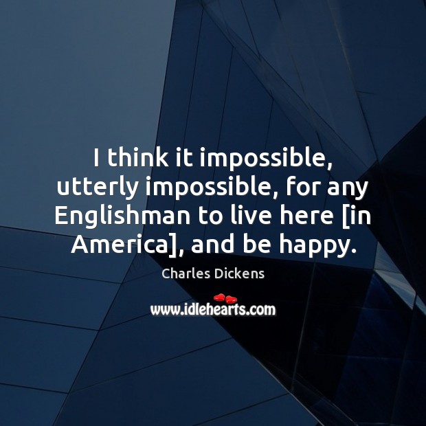 I think it impossible, utterly impossible, for any Englishman to live here [ Image
