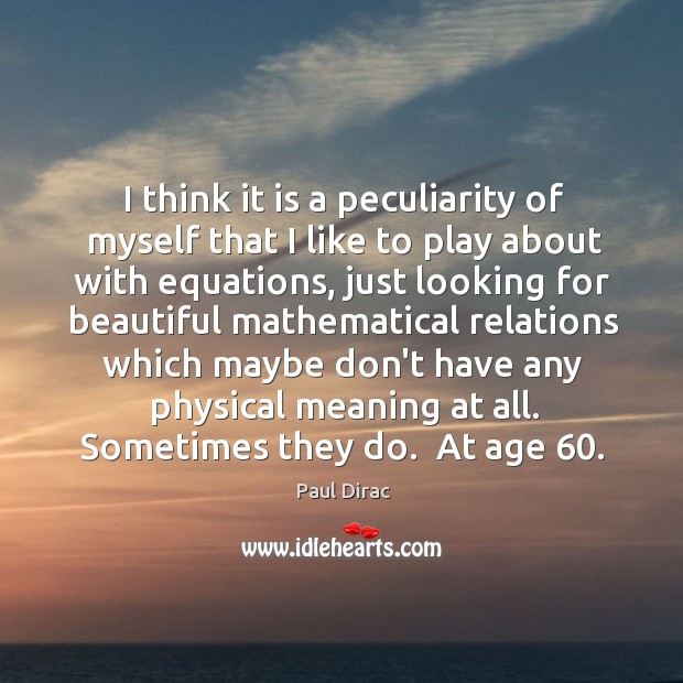 I think it is a peculiarity of myself that I like to Paul Dirac Picture Quote