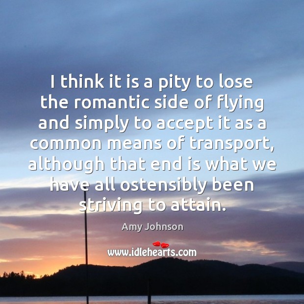 I think it is a pity to lose the romantic side of Amy Johnson Picture Quote