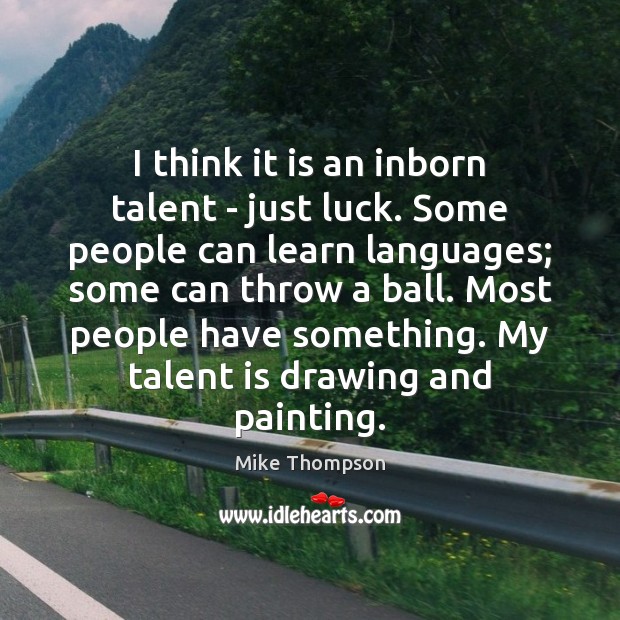 I think it is an inborn talent – just luck. Some people Mike Thompson Picture Quote