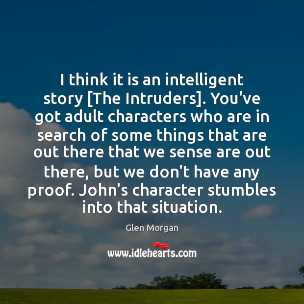 I think it is an intelligent story [The Intruders]. You’ve got adult Glen Morgan Picture Quote