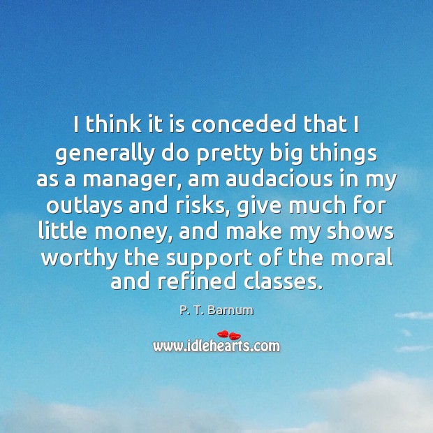I think it is conceded that I generally do pretty big things P. T. Barnum Picture Quote
