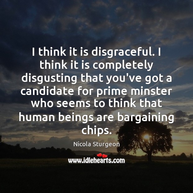 I think it is disgraceful. I think it is completely disgusting that Nicola Sturgeon Picture Quote
