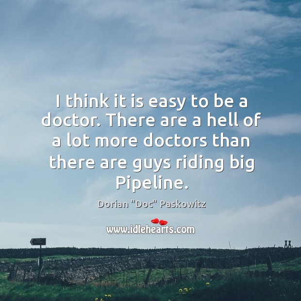 I think it is easy to be a doctor. There are a Dorian “Doc” Paskowitz Picture Quote