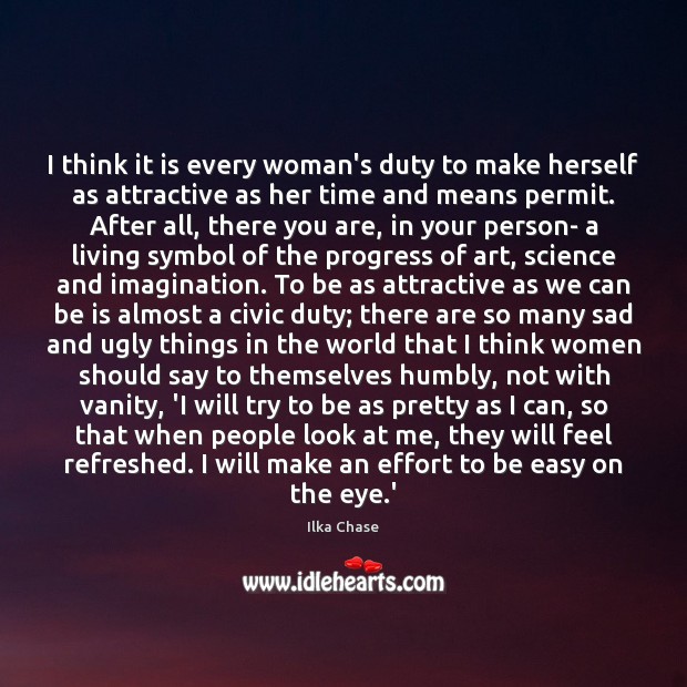 I think it is every woman’s duty to make herself as attractive Ilka Chase Picture Quote