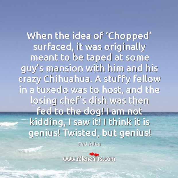 I think it is genius! twisted, but genius! Ted Allen Picture Quote