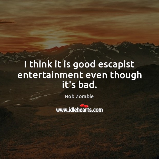 I think it is good escapist entertainment even though it’s bad. Rob Zombie Picture Quote