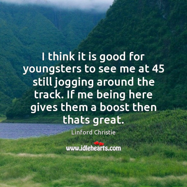 I think it is good for youngsters to see me at 45 still Linford Christie Picture Quote