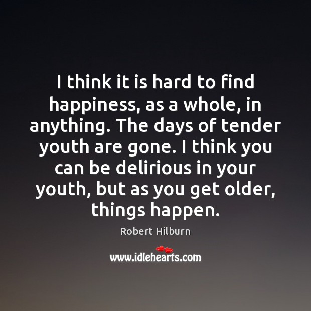I think it is hard to find happiness, as a whole, in Robert Hilburn Picture Quote