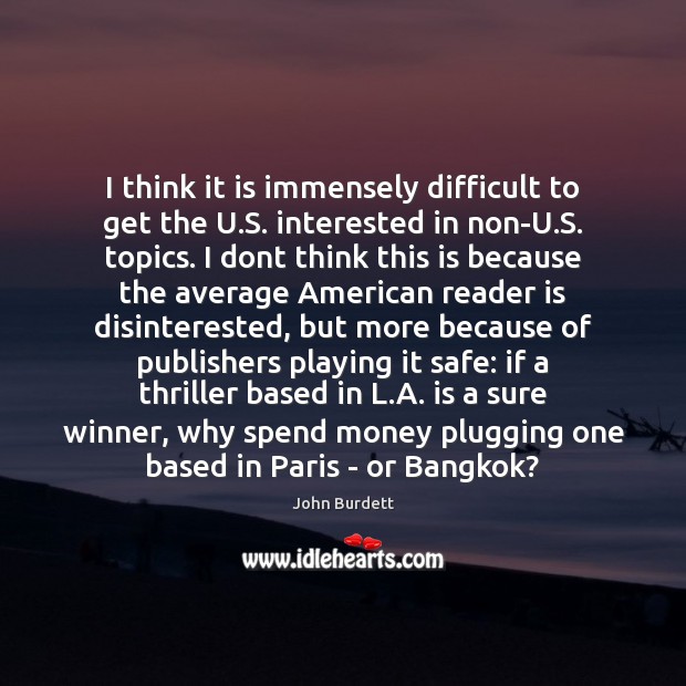 I think it is immensely difficult to get the U.S. interested John Burdett Picture Quote