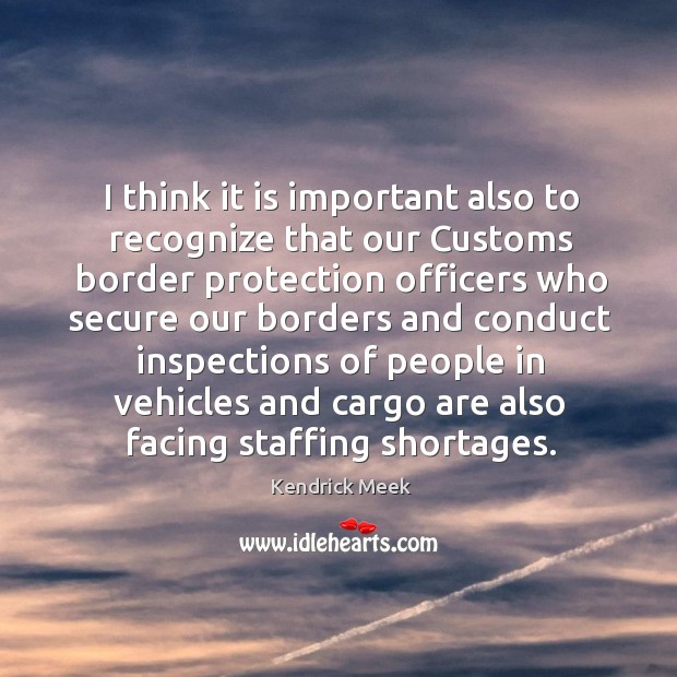 I think it is important also to recognize that our customs border protection officers who Kendrick Meek Picture Quote