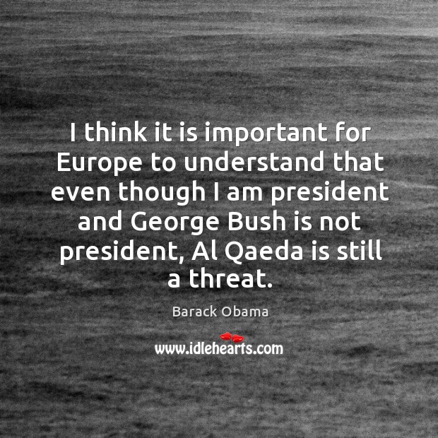 I think it is important for europe to understand that even though I am president Barack Obama Picture Quote