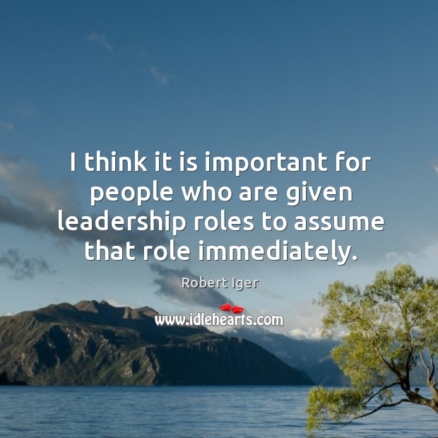 I think it is important for people who are given leadership roles to assume that role immediately. Image