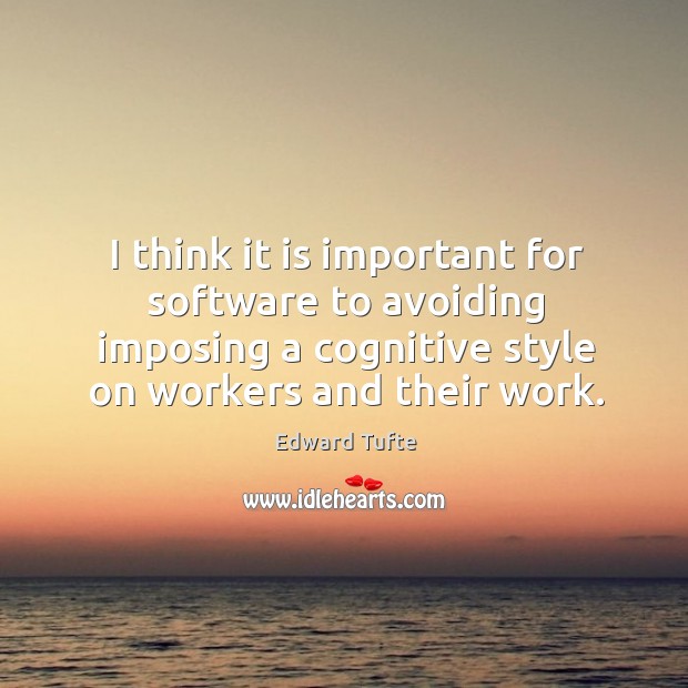 I think it is important for software to avoiding imposing a cognitive style on workers and their work. Edward Tufte Picture Quote