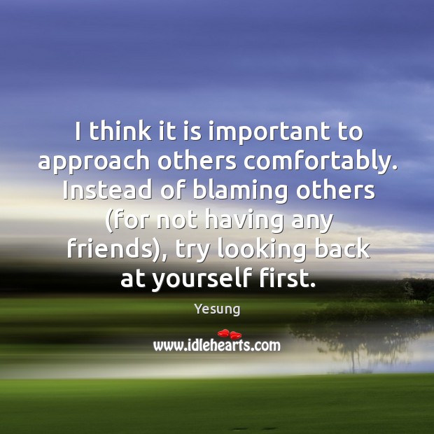 I think it is important to approach others comfortably. Instead of blaming Image
