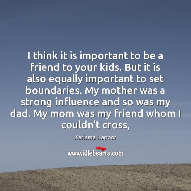 I think it is important to be a friend to your kids. Karisma Kapoor Picture Quote