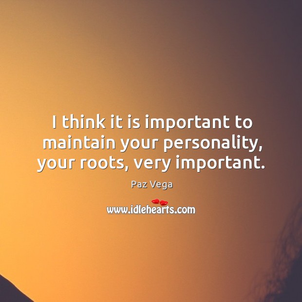 I think it is important to maintain your personality, your roots, very important. Paz Vega Picture Quote