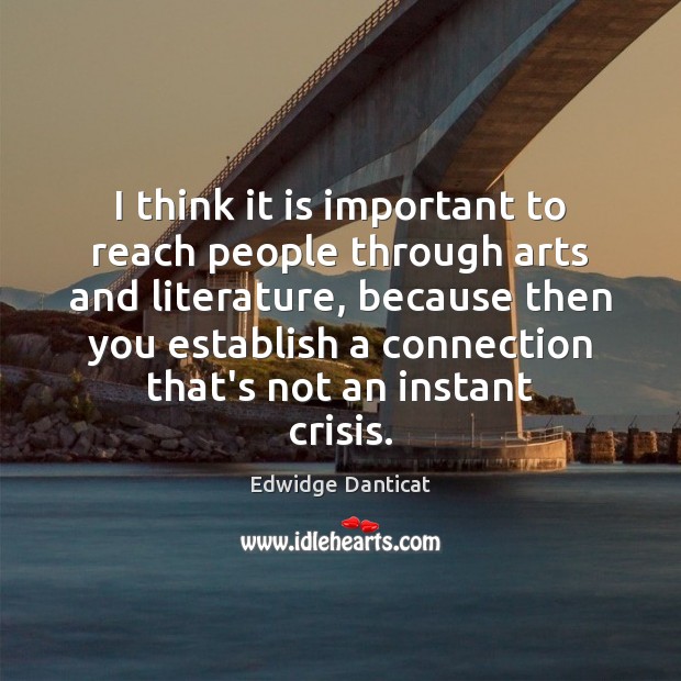 I think it is important to reach people through arts and literature, Edwidge Danticat Picture Quote