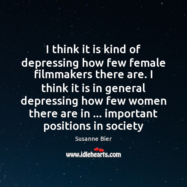 I think it is kind of depressing how few female filmmakers there Susanne Bier Picture Quote