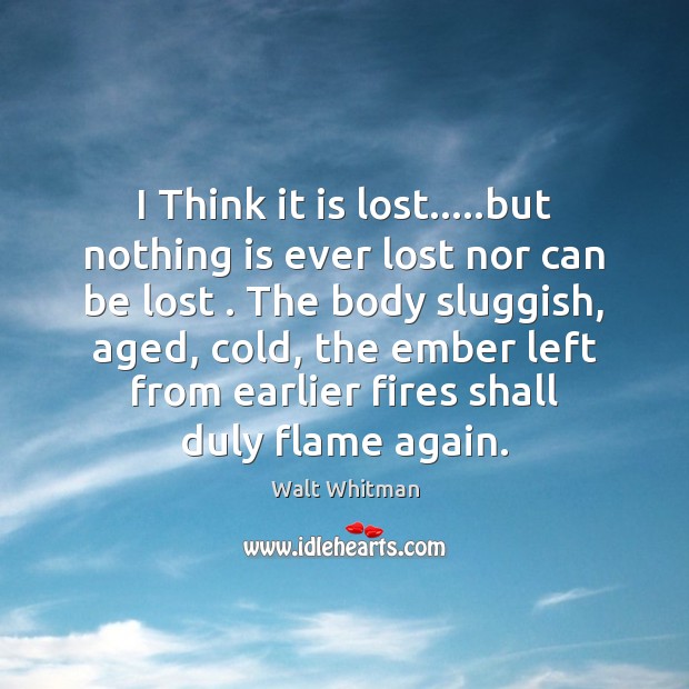 I Think it is lost…..but nothing is ever lost nor can Walt Whitman Picture Quote