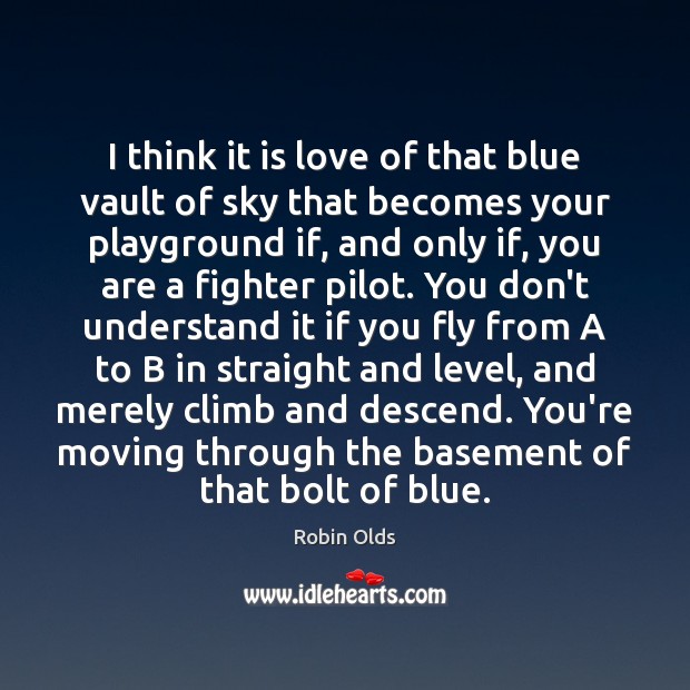 I think it is love of that blue vault of sky that Robin Olds Picture Quote